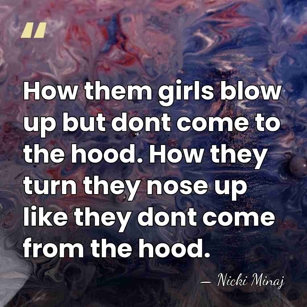 How them girls blow up but dont come to the hood. How&hellip; - Nicki Minaj
