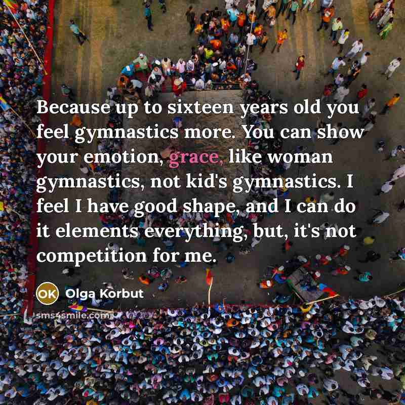 “Because up to sixteen years old you feel gymnastics more.…” quote by Olga Korbut