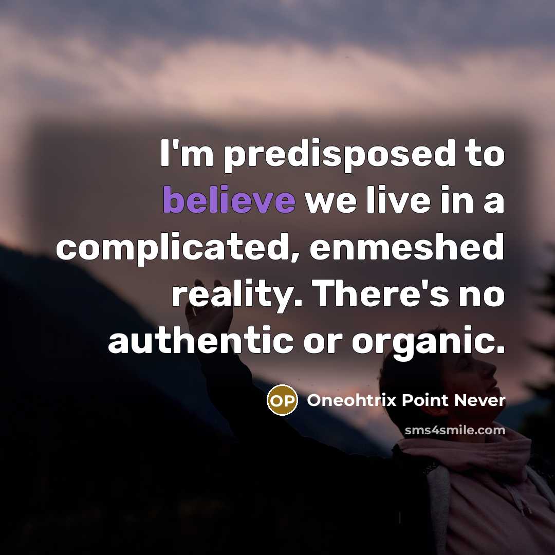 “I'm predisposed to believe we live in a complicated, enmeshed…” quote by Oneohtrix Point Never