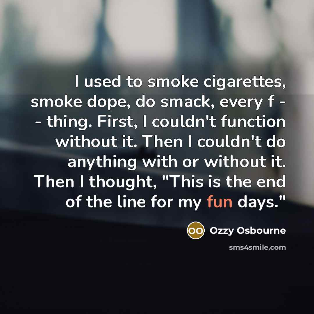 “I used to smoke cigarettes, smoke dope, do smack, every…” quote by Ozzy Osbourne