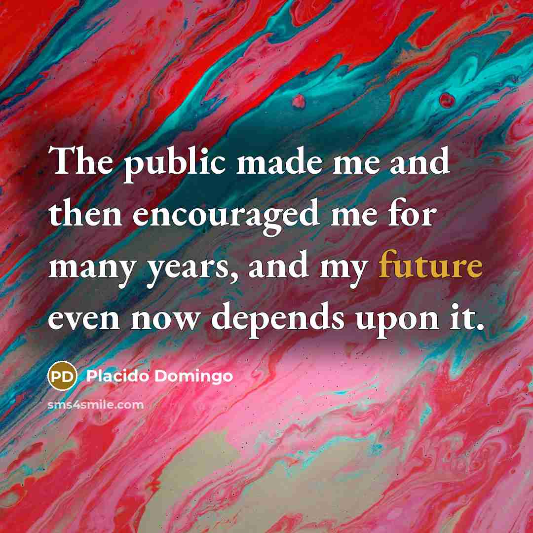 “The public made me and then encouraged me for many…” quote by Placido Domingo