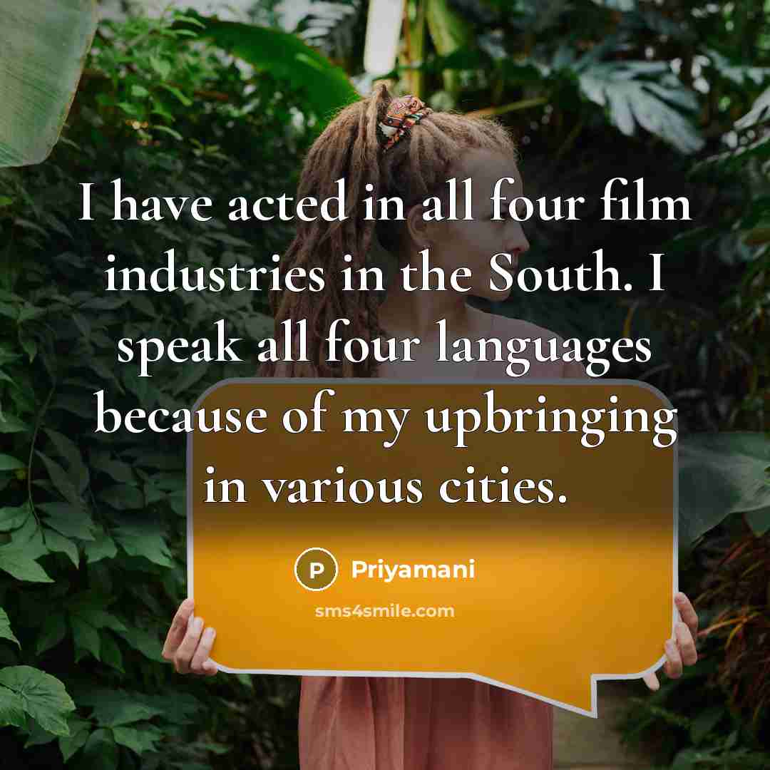 “I have acted in all four film industries in the South. I speak all four languages because of my upbringing in various cities.” quote by Priyamani