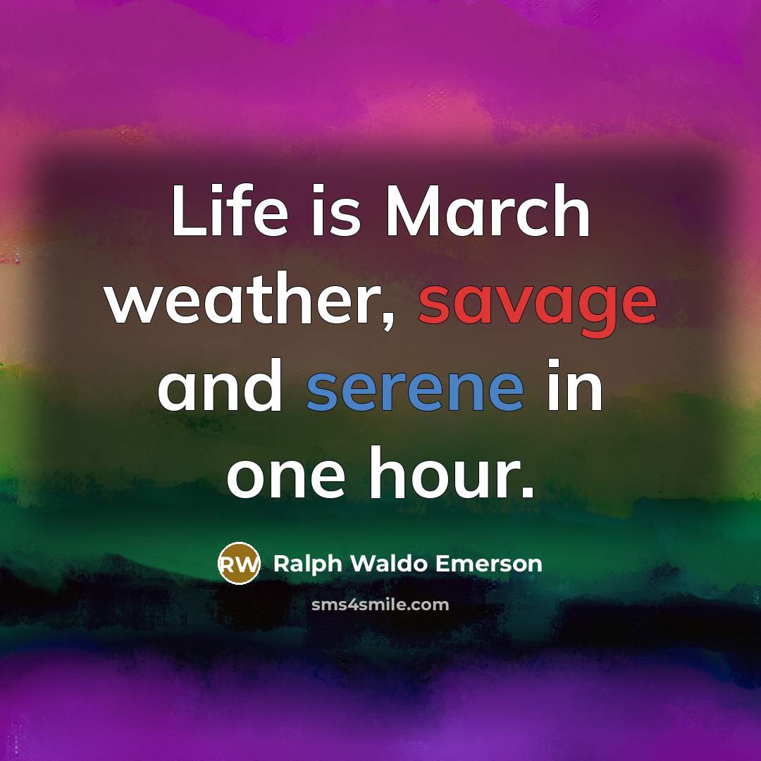 “Life is March weather, savage and serene in one hour.…” quote by Ralph Waldo Emerson