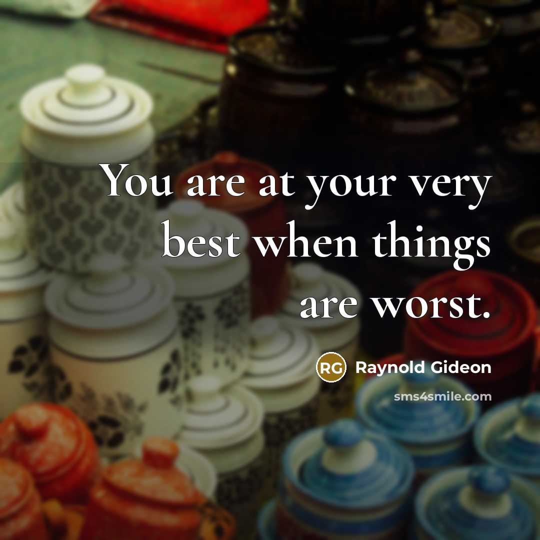 “You are at your very best when things are worst.” quote by Raynold Gideon