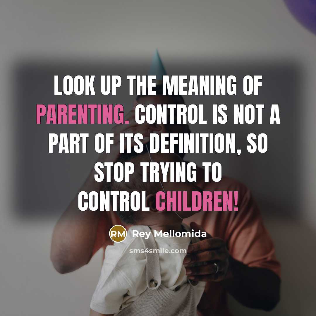 “Look up the meaning of Parenting. Control is not a part of its definition, so stop trying to control children!” quote by Rey Mellomida