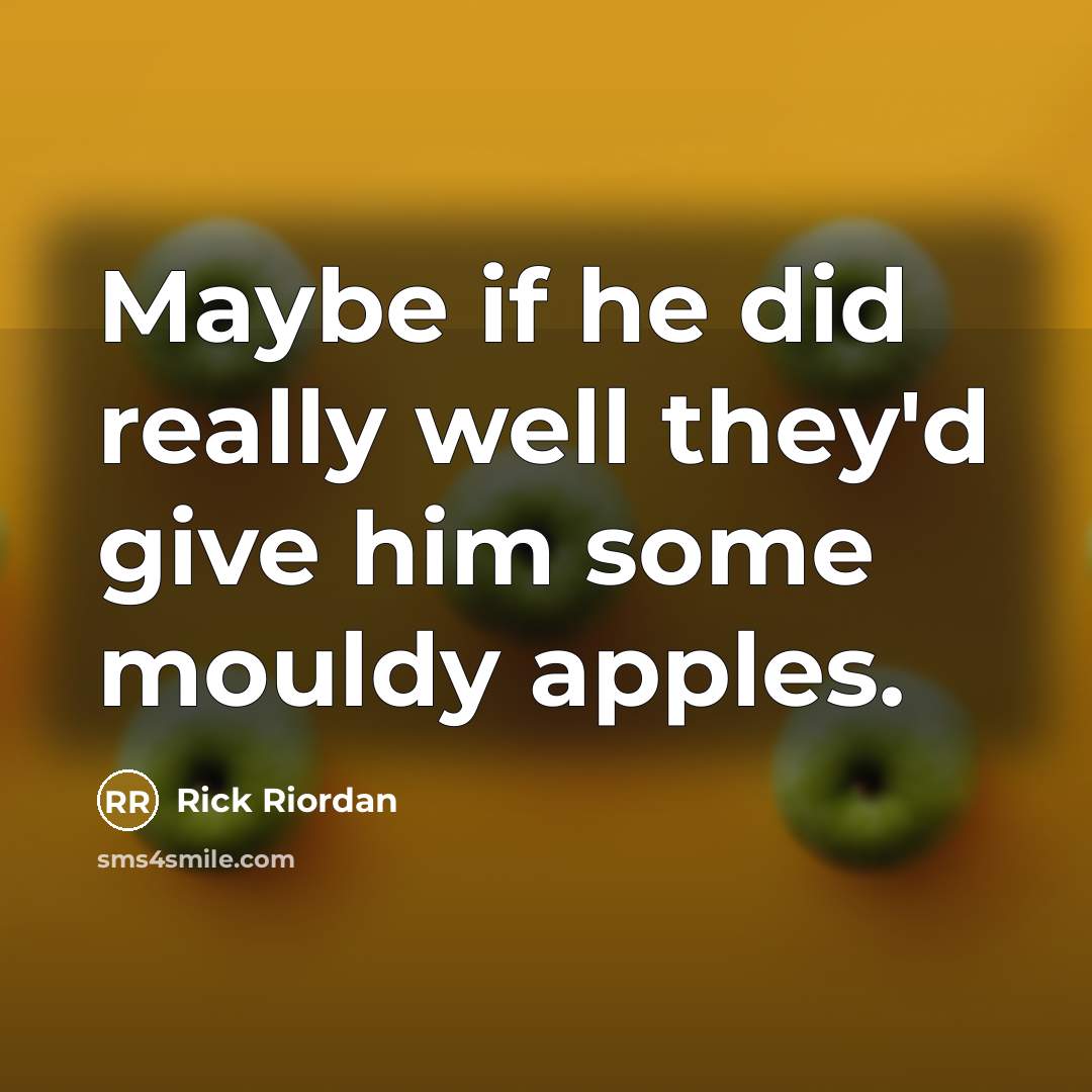“Maybe if he did really well they'd give him some…” quote by Rick Riordan