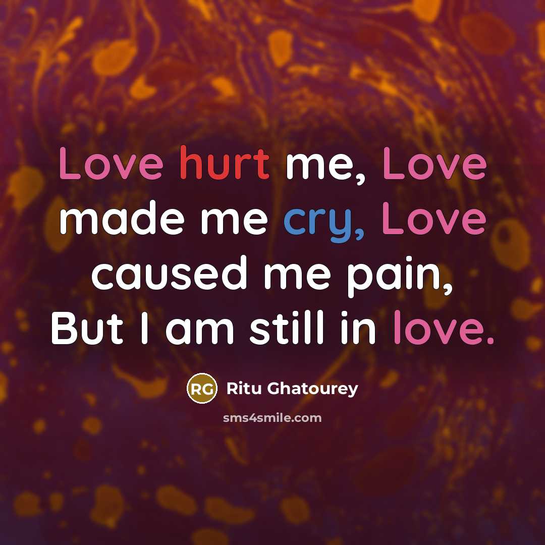 “Love hurt me, Love made me cry, Love caused me…” quote by Ritu Ghatourey