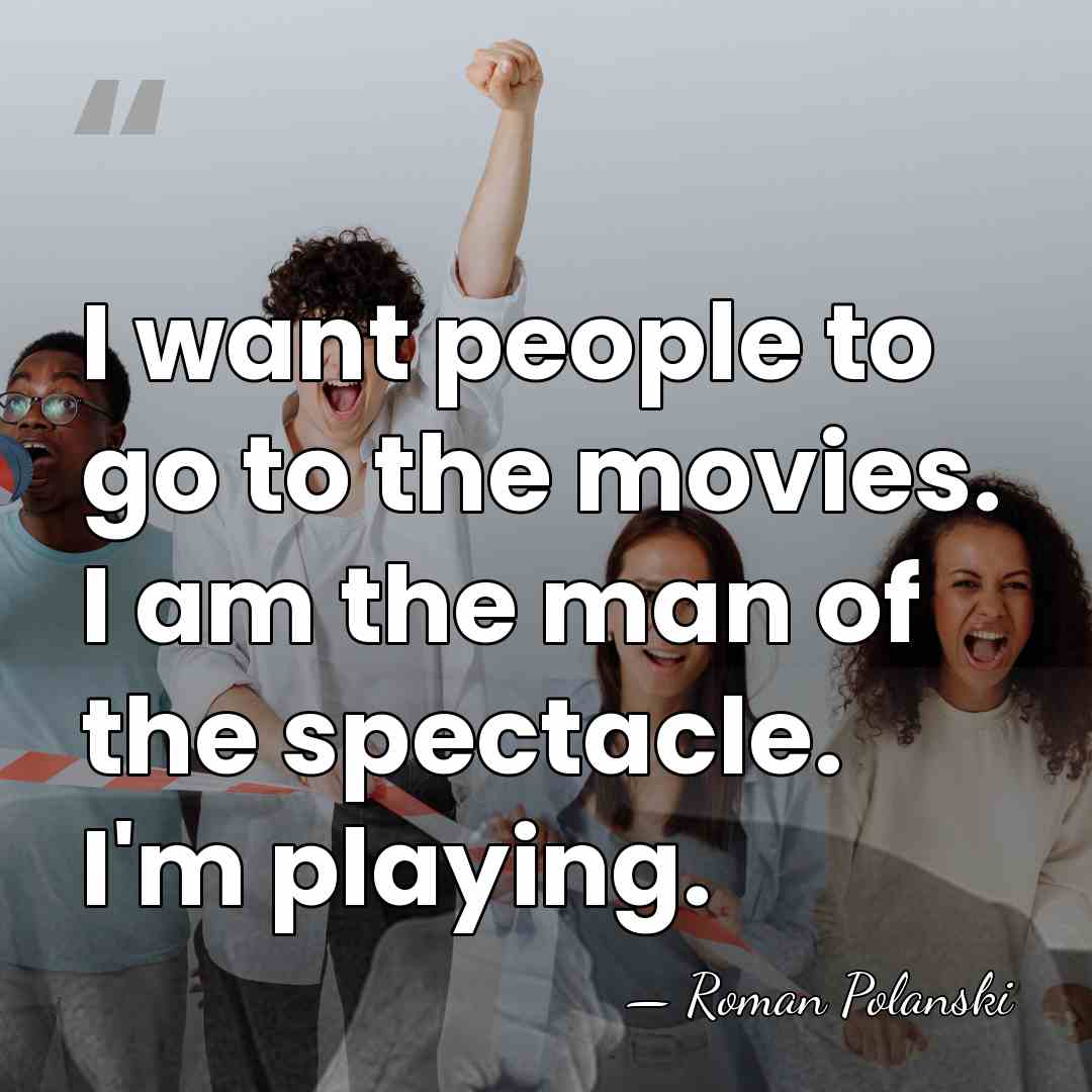 I want people to go to the movies. I am the man&hellip; - Roman Polanski