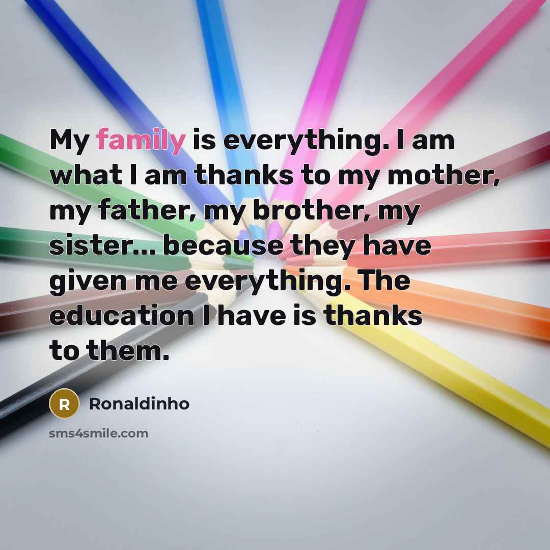 “My family is everything. I am what I am thanks…” quote by Ronaldinho