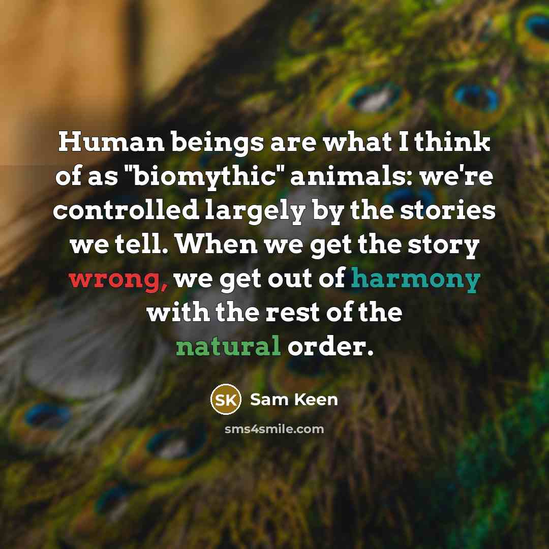 “Human beings are what I think of as "biomythic" animals:…” quote by Sam Keen