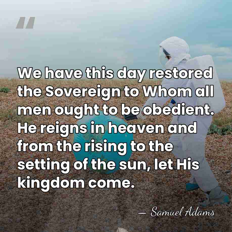 We have this day restored the Sovereign to Whom all men ought&hellip; - Samuel Adams