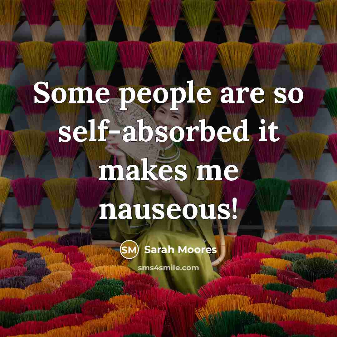 “Some people are so self-absorbed it makes me nauseous!” quote by Sarah Moores