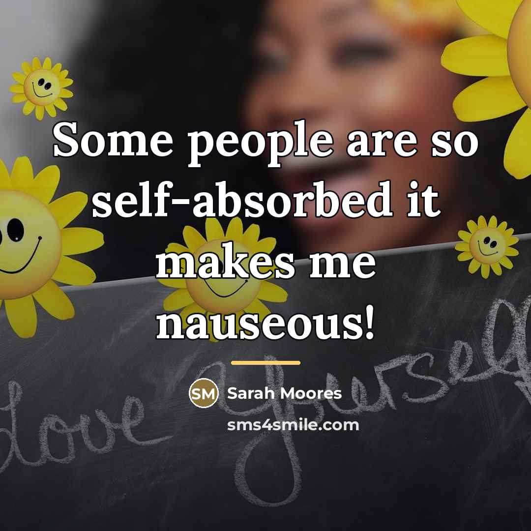 “Some people are so self-absorbed it makes me nauseous!…” quote by Sarah Moores