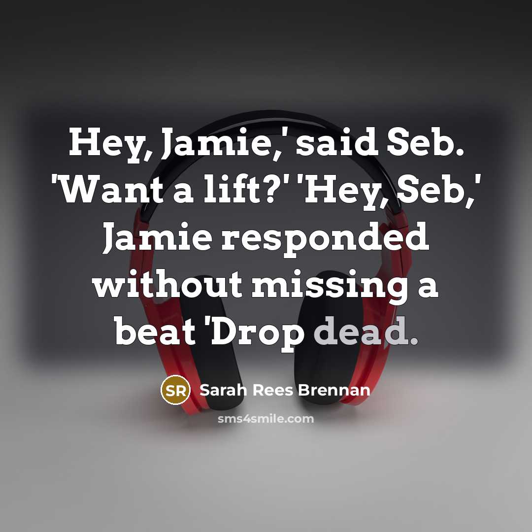 “Hey, Jamie,' said Seb. 'Want a lift?' 'Hey, Seb,' Jamie…” quote by Sarah Rees Brennan
