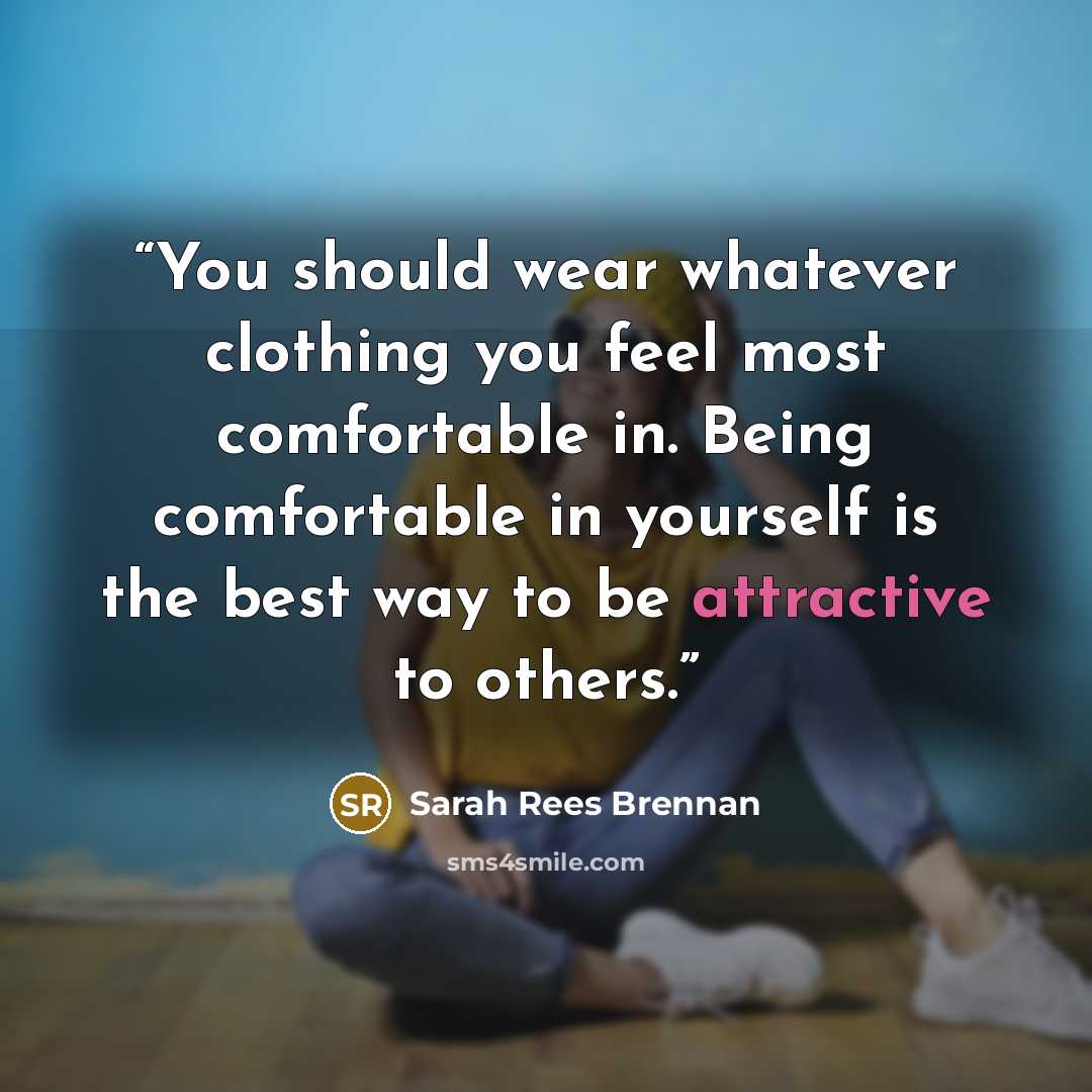 “You should wear whatever clothing you feel most comfortable in. Being comfortable in yourself is the best way to be attractive to others.” quote by Sarah Rees Brennan