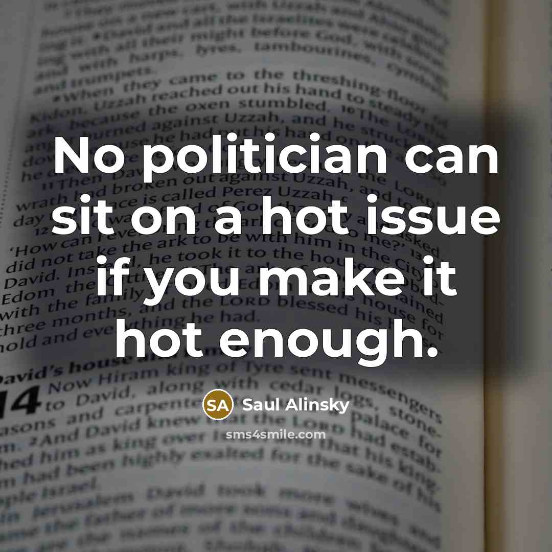 “No politician can sit on a hot issue if you…” quote by Saul Alinsky