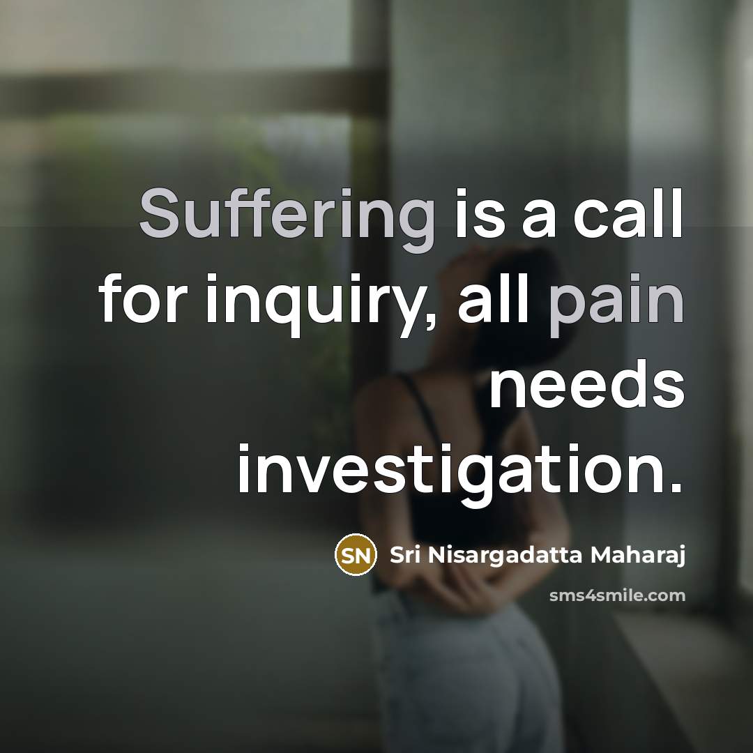 “Suffering is a call for inquiry, all pain needs investigation.…” quote by Sri Nisargadatta Maharaj