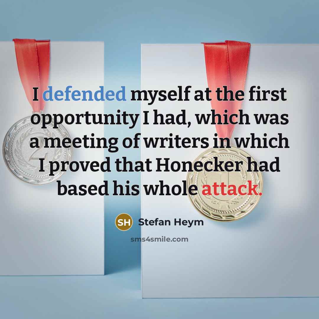 “I defended myself at the first opportunity I had, which was a meeting of writers in which I proved that Honecker had based his whole attack.” quote by Stefan Heym