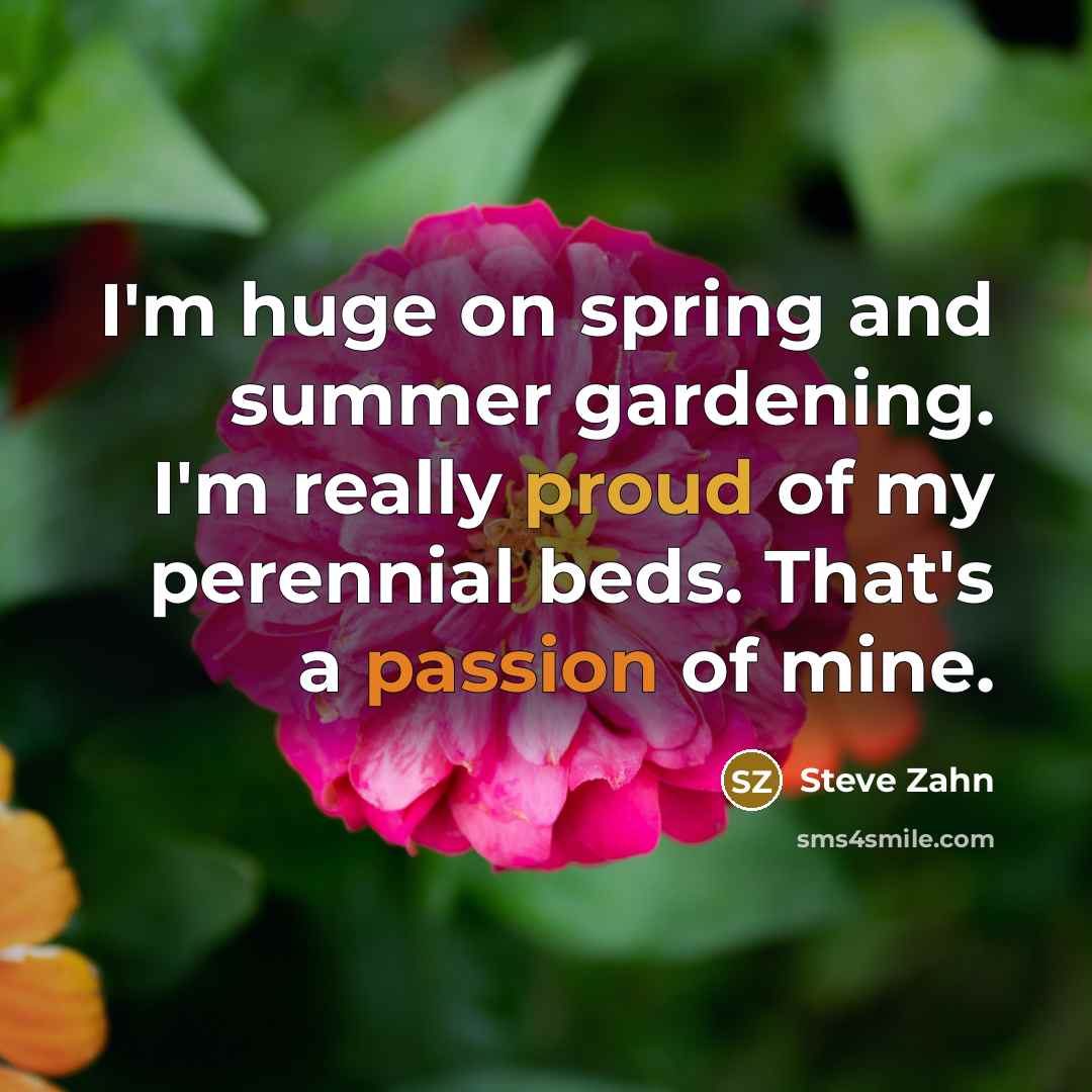 “I'm huge on spring and summer gardening. I'm really proud of my perennial beds. That's a passion of mine.” quote by Steve Zahn