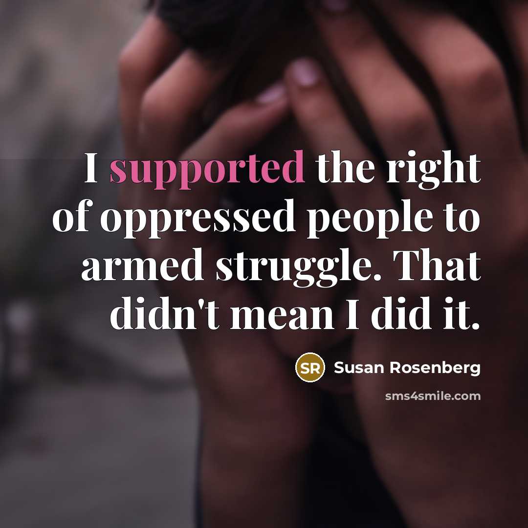 “I supported the right of oppressed people to armed struggle. That didn't mean I did it.” quote by Susan Rosenberg