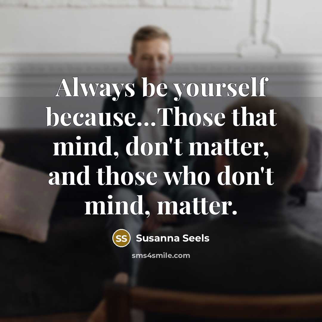 “Always be yourself because…Those that mind, don't matter, and those who don't mind, matter.” quote by Susanna Seels