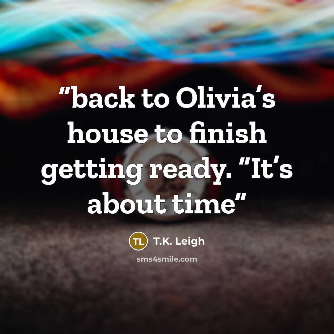 “back to Olivia’s house to finish getting ready. “It’s about time” quote by T.K. Leigh