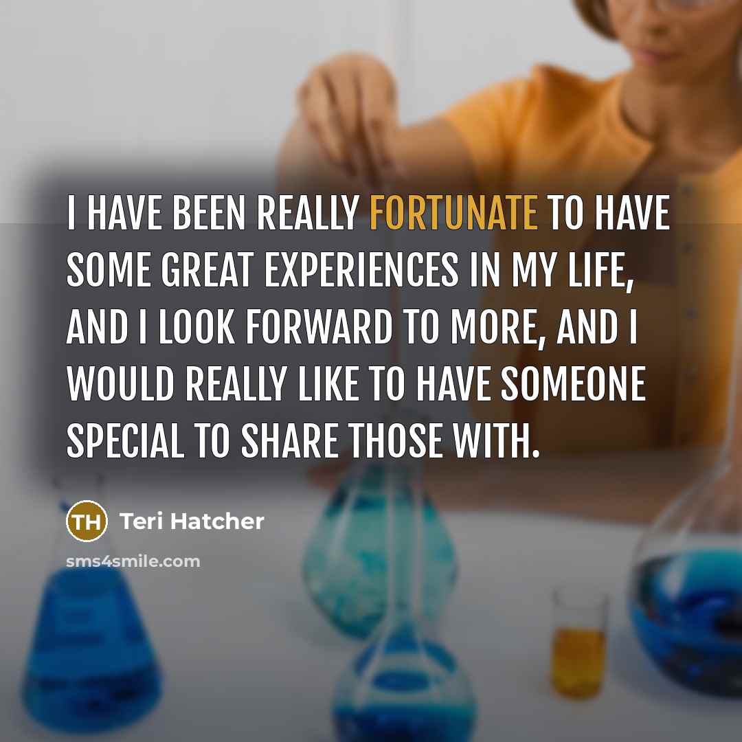 “I have been really fortunate to have some great experiences…” quote by Teri Hatcher