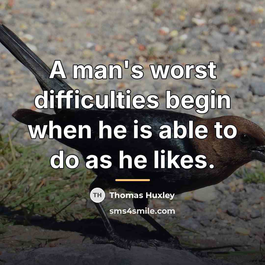 “A man's worst difficulties begin when he is able to…” quote by Thomas Huxley