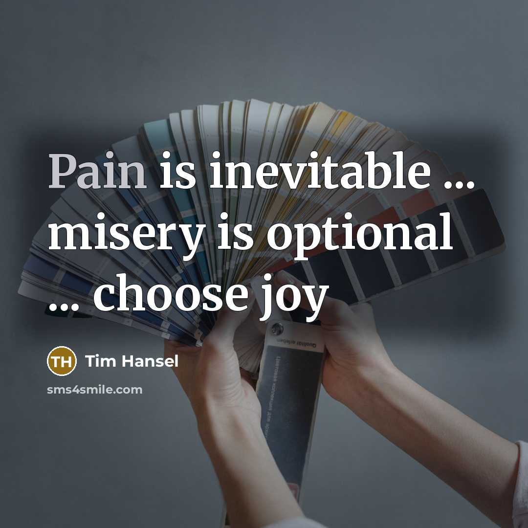 “Pain is inevitable ... misery is optional ... choose joy…” quote by Tim Hansel