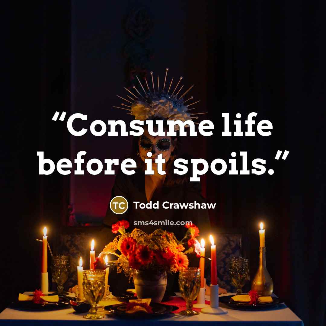 “Consume life before it spoils.” quote by Todd Crawshaw