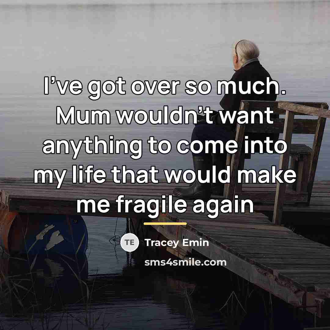 “I've got over so much. Mum wouldn't want anything to…” quote by Tracey Emin