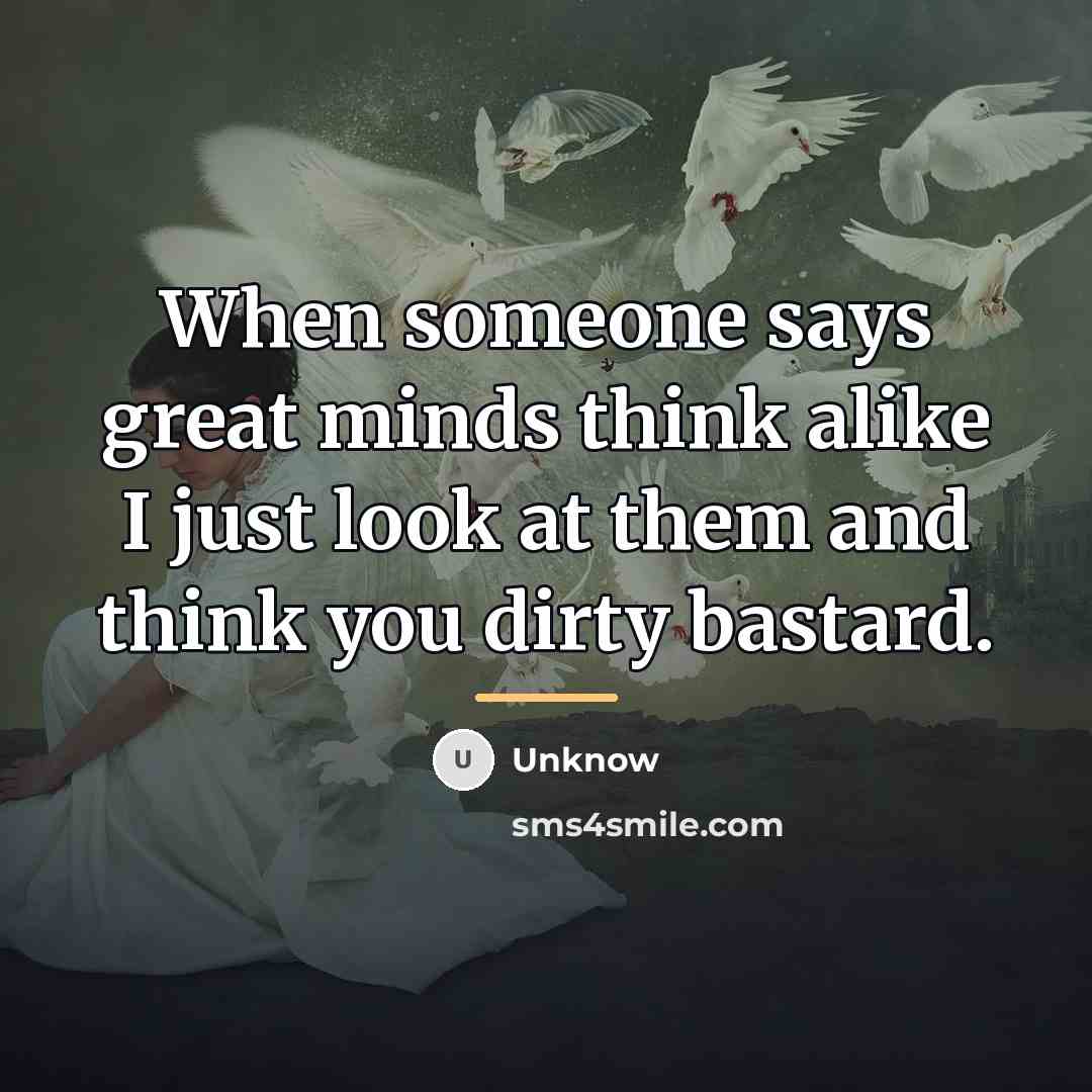 “When someone says great minds think alike I just look…” quote by Unknow