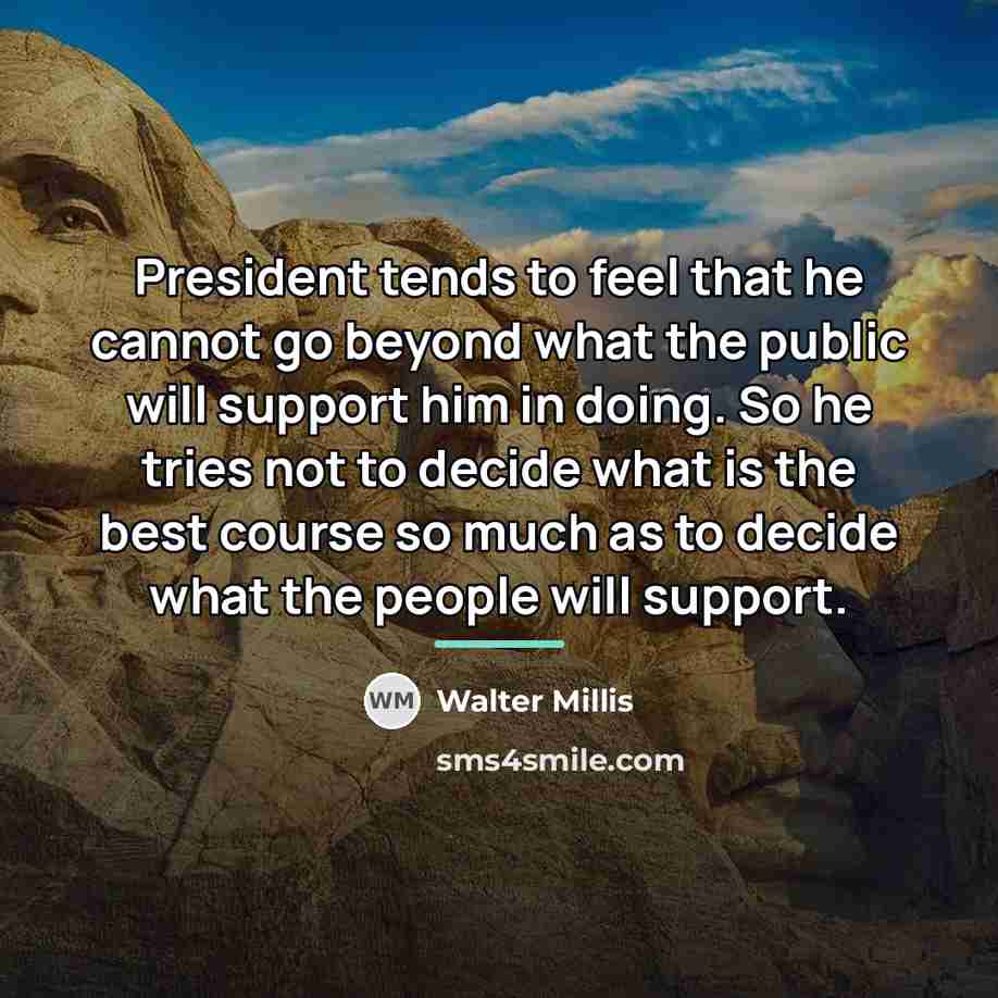 “President tends to feel that he cannot go beyond what…” quote by Walter Millis