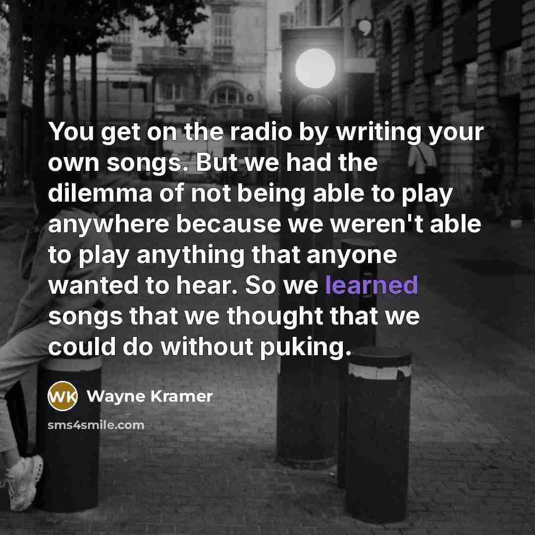 “You get on the radio by writing your own songs.…” quote by Wayne Kramer