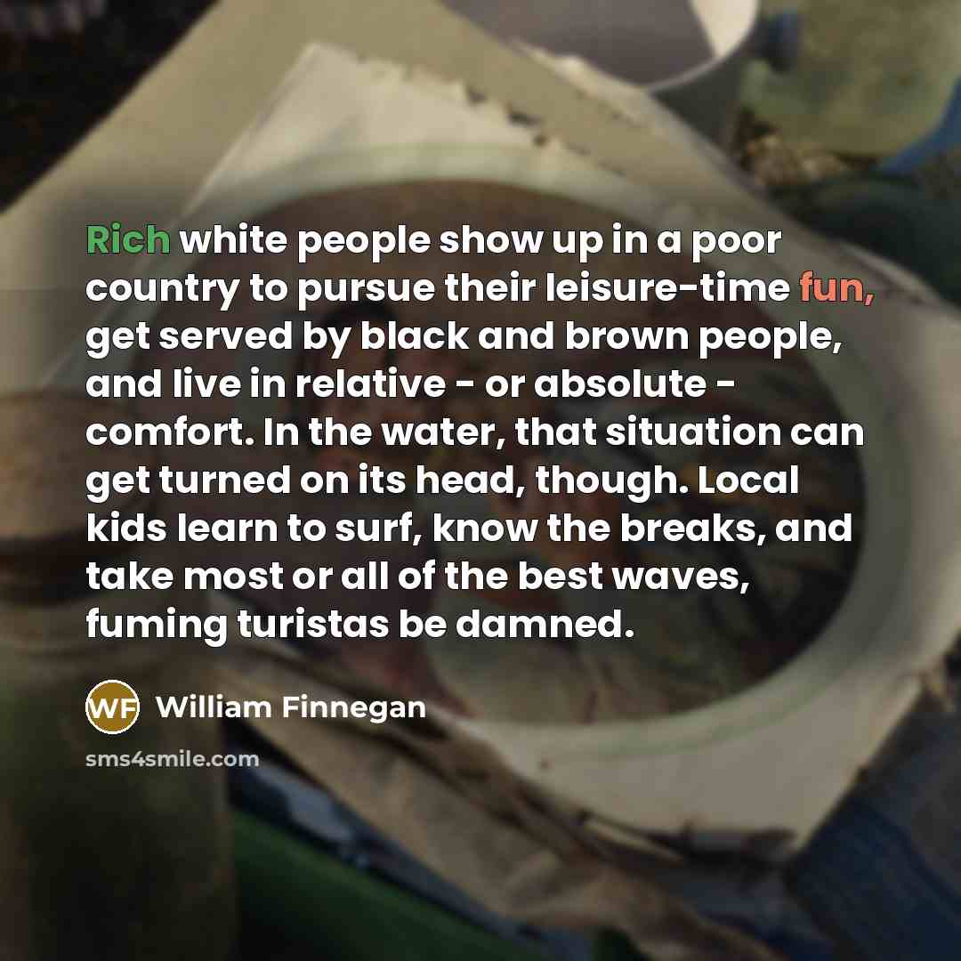 “Rich white people show up in a poor country to…” quote by William Finnegan