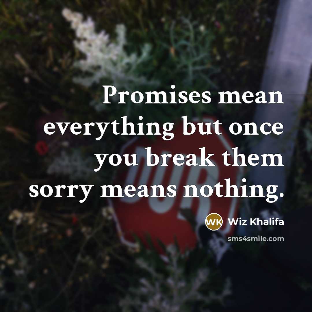 “Promises mean everything but once you break them sorry means…” quote by Wiz Khalifa