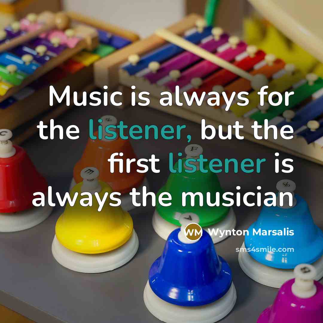 “Music is always for the listener, but the first listener…” quote by Wynton Marsalis