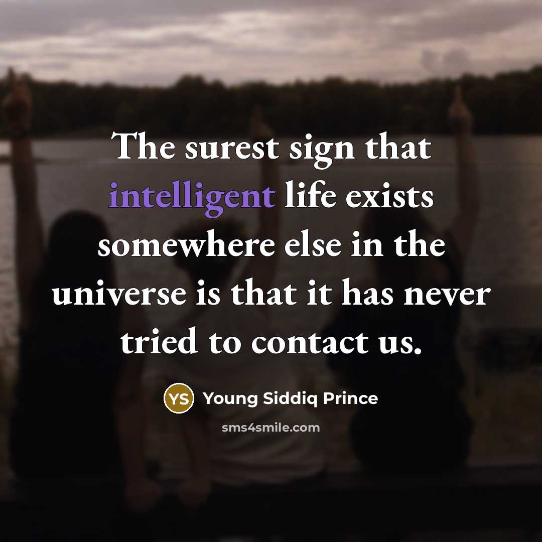 “The surest sign that intelligent life exists somewhere else in the universe is that it has never tried to contact us.” quote by Young Siddiq Prince