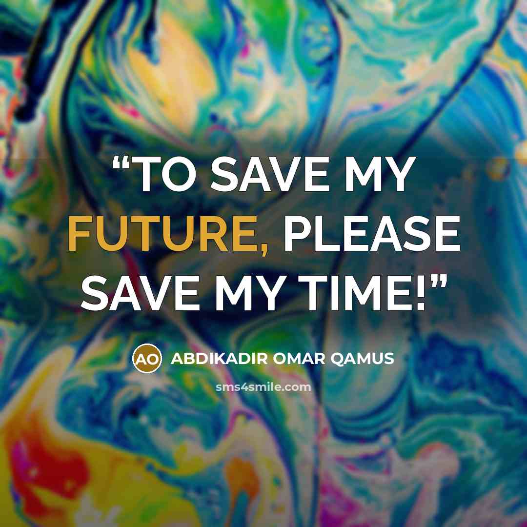 “TO SAVE MY FUTURE, PLEASE SAVE MY TIME!” quote by ABDIKADIR OMAR QAMUS