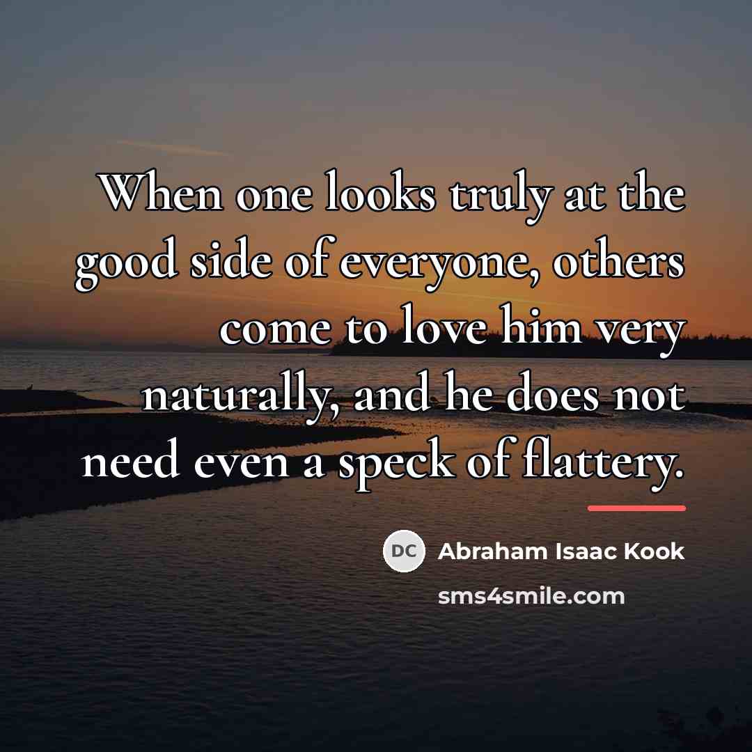 “When one looks truly at the good side of everyone,…” quote by Abraham Isaac Kook