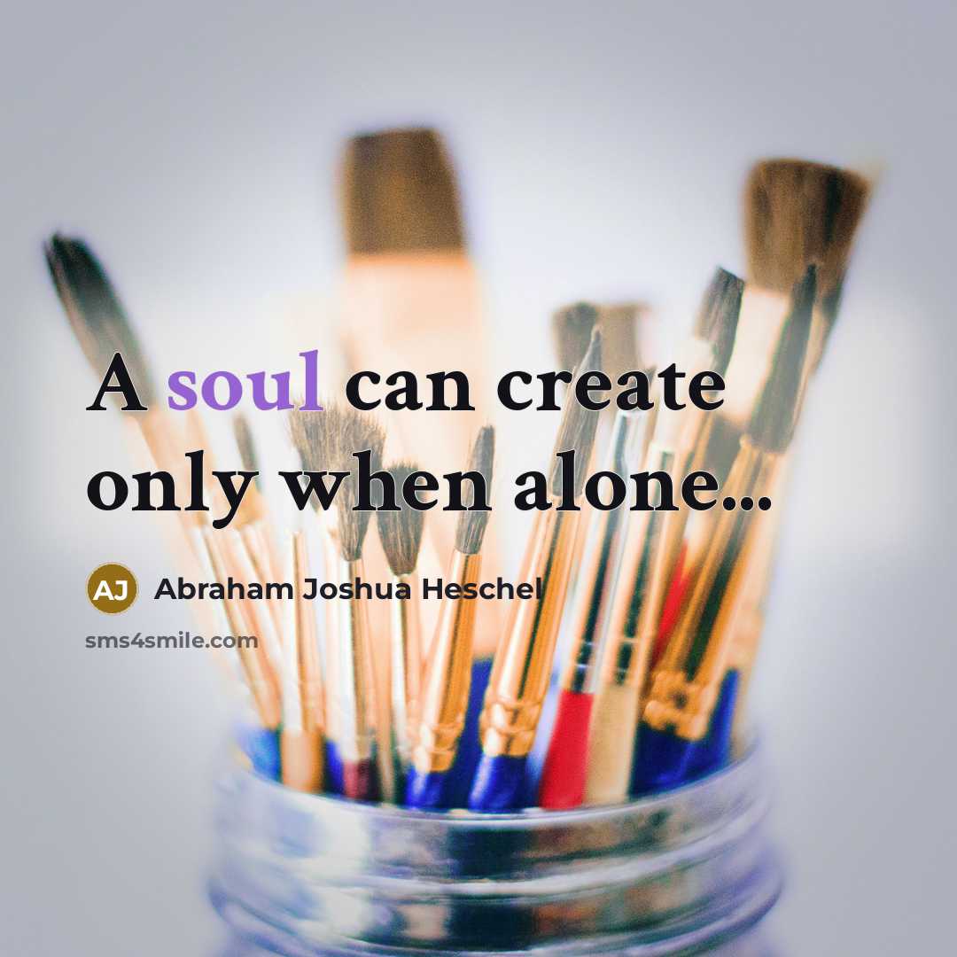 “A soul can create only when alone...” quote by Abraham Joshua Heschel