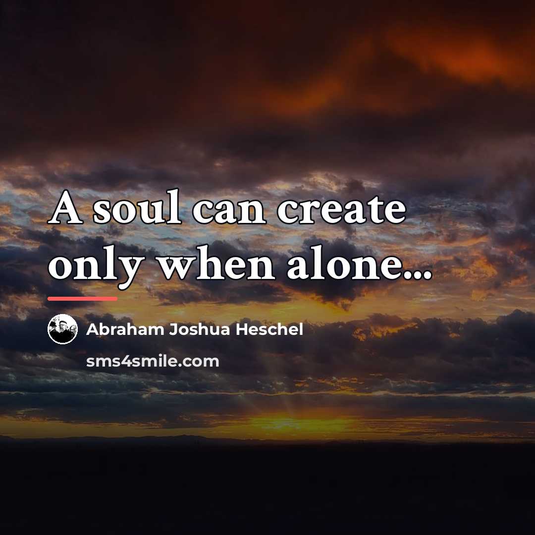 “A soul can create only when alone...…” quote by Abraham Joshua Heschel