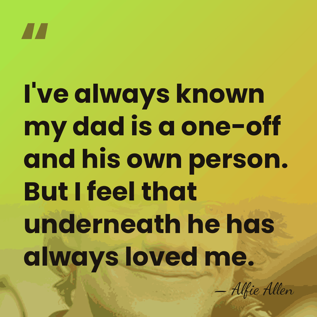 I've always known my dad is a one-off and his own person.&hellip; - Alfie Allen