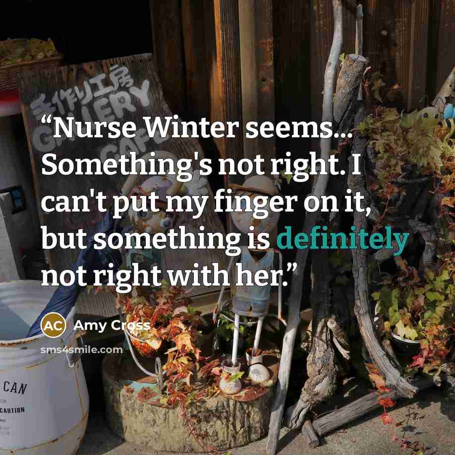 “Nurse Winter seems... Something's not right. I can't put my finger on it, but something is definitely not right with her.” quote by Amy Cross