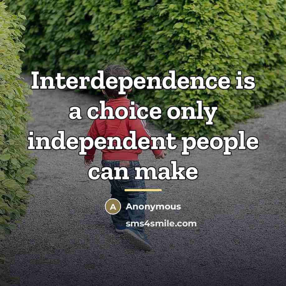 “Interdependence is a choice only independent people can make…” quote by Anonymous