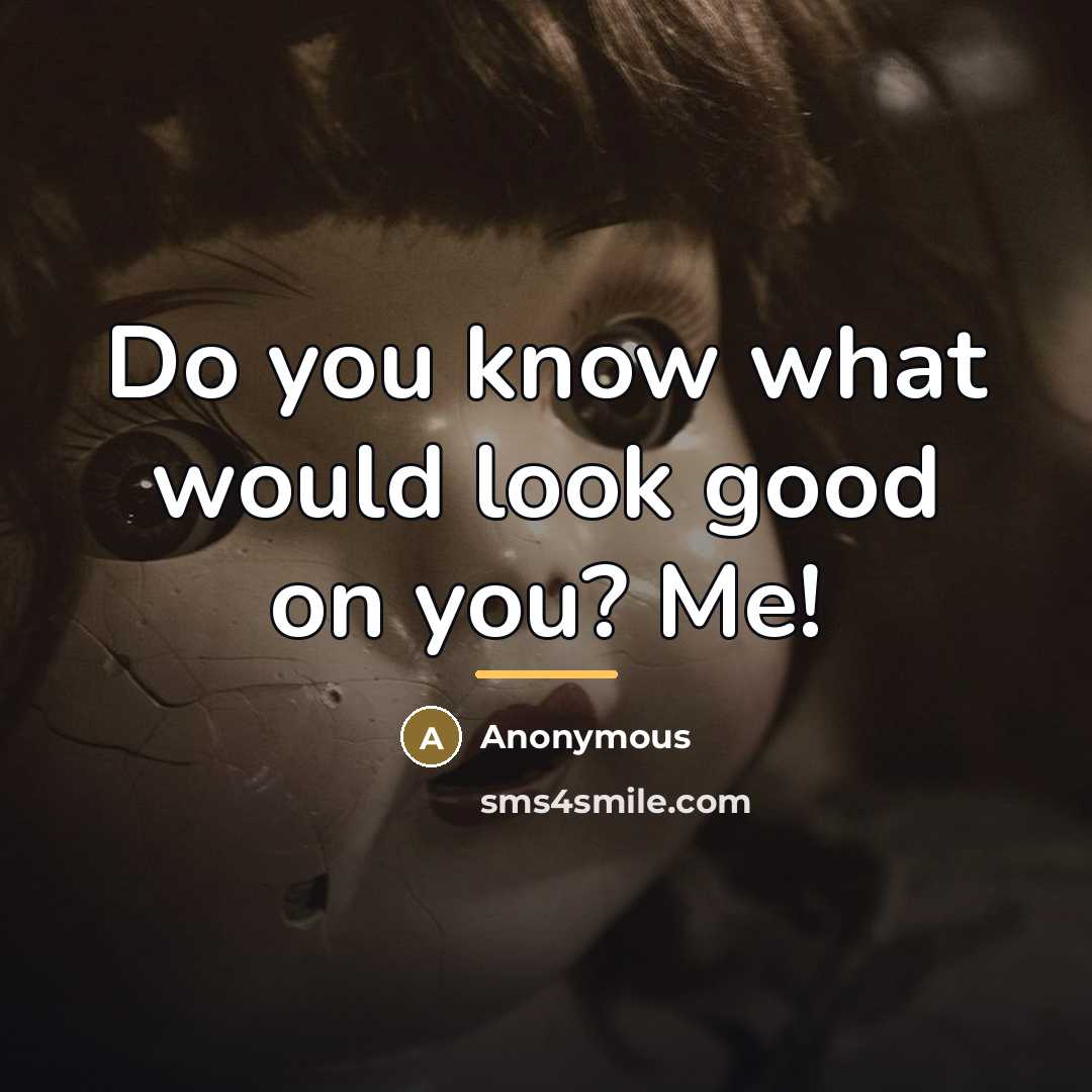“Do you know what would look good on you? Me!…” quote by Anonymous