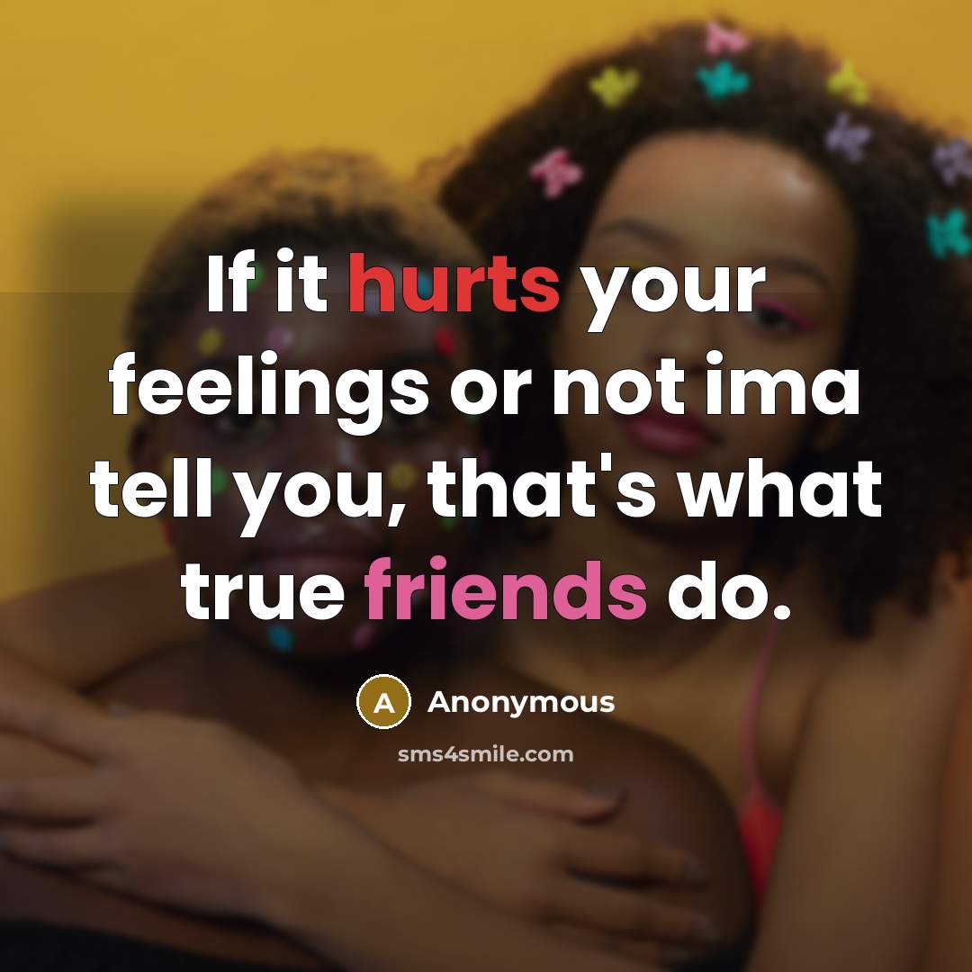 “If it hurts your feelings or not ima tell you, that's what true friends do.” quote by Anonymous