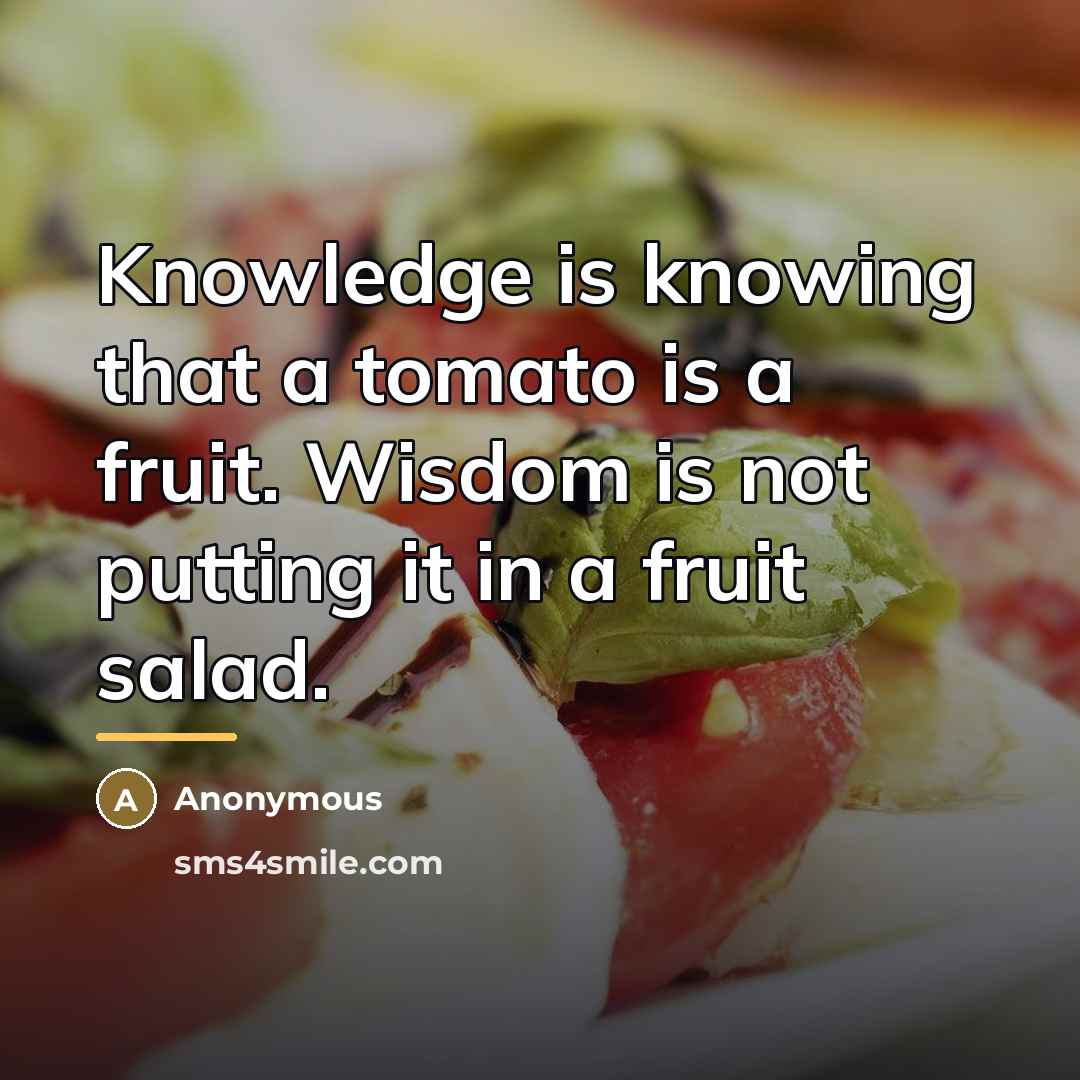“Knowledge is knowing that a tomato is a fruit. Wisdom…” quote by Anonymous