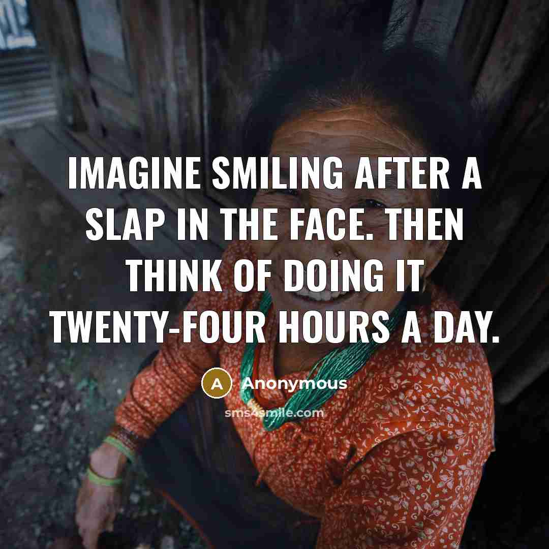 “Imagine smiling after a slap in the face. Then think…” quote by Anonymous
