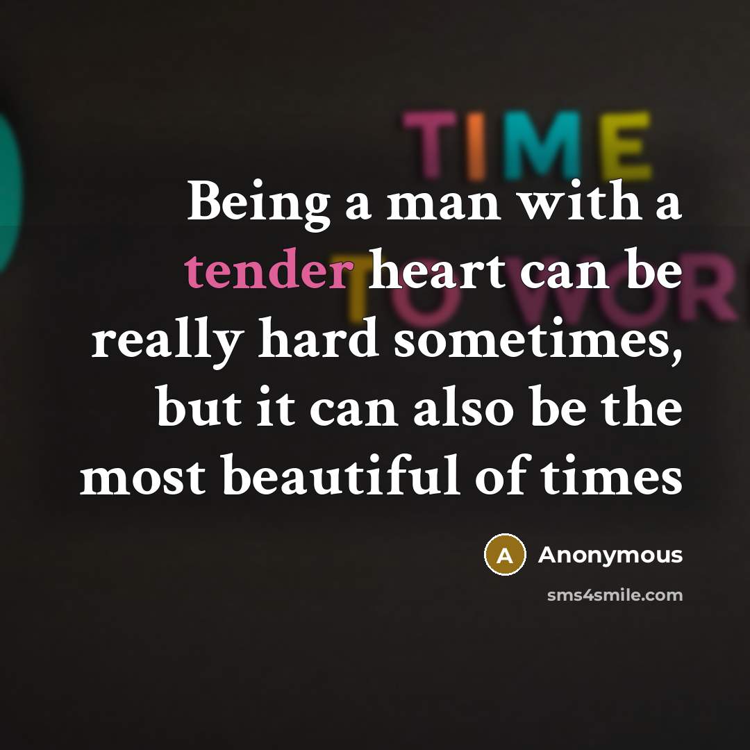 “Being a man with a tender heart can be really hard sometimes, but it can also be the most beautiful of times” quote by Anonymous